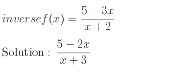 The inverse of f(x)=(5-3x)/(x+2) is (5-2x)/(x+3)
